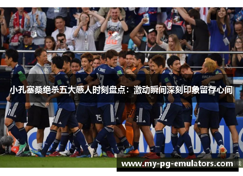 小孔塞桑绝杀五大感人时刻盘点:激动瞬间深刻印象留存心间 小孔塞桑绝杀五大感人时刻盘点:激动瞬间深刻印象留存心间