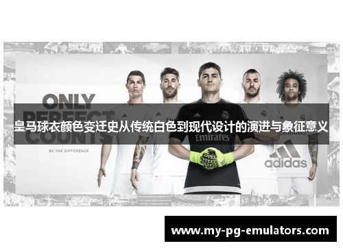 皇马球衣颜色变迁史从传统白色到现代设计的演进与象征意义 皇马球衣颜色变迁史从传统白色到现代设计的演进与象征意义