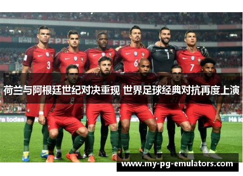 荷兰与阿根廷世纪对决重现 世界足球经典对抗再度上演 荷兰与阿根廷世纪对决重现 世界足球经典对抗再度上演