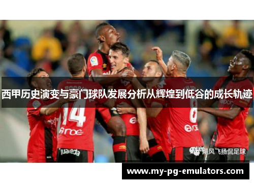 西甲历史演变与豪门球队发展分析从辉煌到低谷的成长轨迹