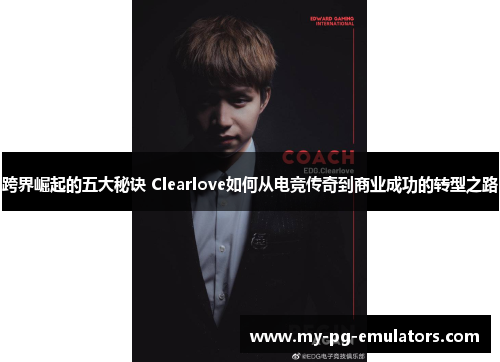 跨界崛起的五大秘诀 Clearlove如何从电竞传奇到商业成功的转型之路 跨界崛起的五大秘诀 Clearlove如何从电竞传奇到商业成功的转型之路