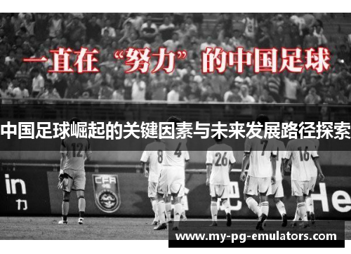 中国足球崛起的关键因素与未来发展路径探索