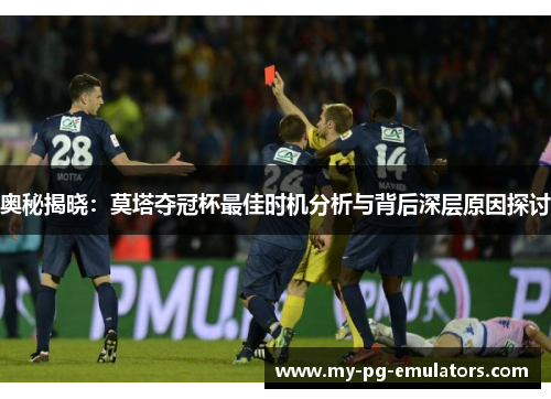 奥秘揭晓：莫塔夺冠杯最佳时机分析与背后深层原因探讨