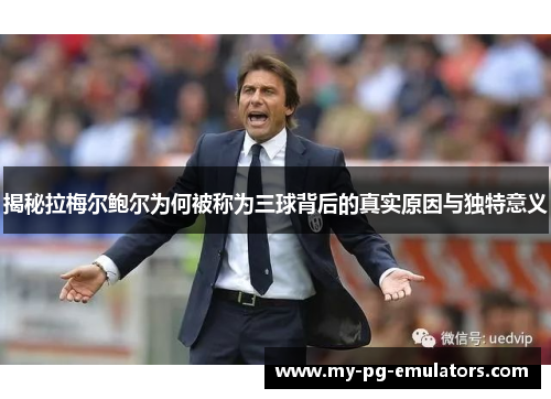 揭秘拉梅尔鲍尔为何被称为三球背后的真实原因与独特意义