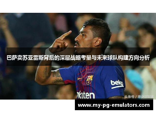 巴萨卖苏亚雷斯背后的深层战略考量与未来球队构建方向分析