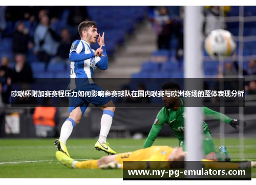 欧联杯附加赛赛程压力如何影响参赛球队在国内联赛与欧洲赛场的整体表现分析