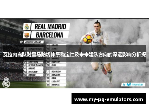 瓦拉内离队对皇马防线体系稳定性及未来建队方向的深远影响分析探