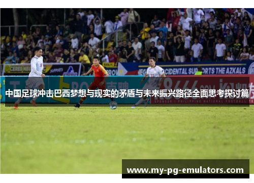 中国足球冲击巴西梦想与现实的矛盾与未来振兴路径全面思考探讨篇