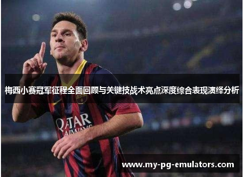 梅西小赛冠军征程全面回顾与关键技战术亮点深度综合表现演绎分析