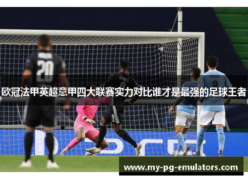 欧冠法甲英超意甲四大联赛实力对比谁才是最强的足球王者