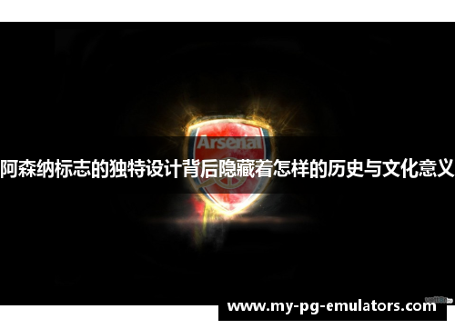 阿森纳标志的独特设计背后隐藏着怎样的历史与文化意义