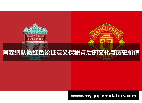 阿森纳队徽红色象征意义探秘背后的文化与历史价值