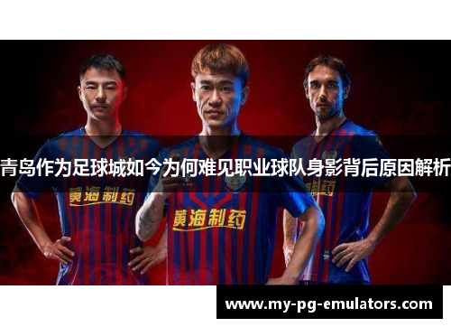 青岛作为足球城如今为何难见职业球队身影背后原因解析