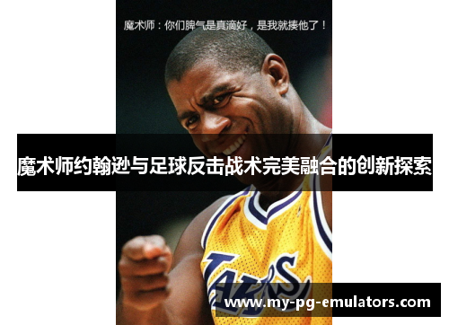 魔术师约翰逊与足球反击战术完美融合的创新探索