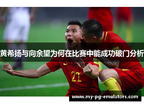 黄希扬与向余望为何在比赛中能成功破门分析 黄希扬与向余望为何在比赛中能成功破门分析