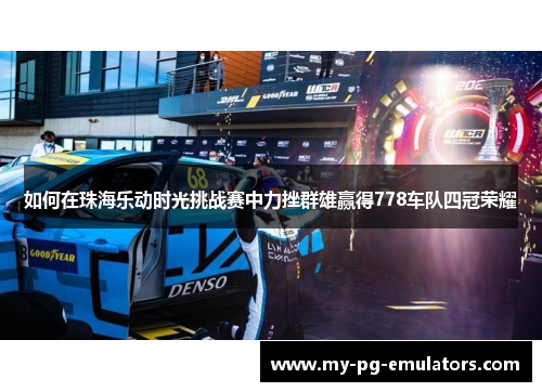 如何在珠海乐动时光挑战赛中力挫群雄赢得778车队四冠荣耀