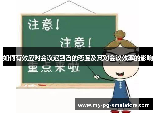 如何有效应对会议迟到者的态度及其对会议效率的影响 如何有效应对会议迟到者的态度及其对会议效率的影响