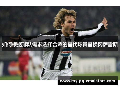 如何根据球队需求选择合适的替代球员替换冈萨雷斯 如何根据球队需求选择合适的替代球员替换冈萨雷斯