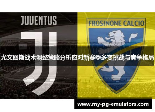 尤文图斯战术调整策略分析应对新赛季多变挑战与竞争格局 尤文图斯战术调整策略分析应对新赛季多变挑战与竞争格局