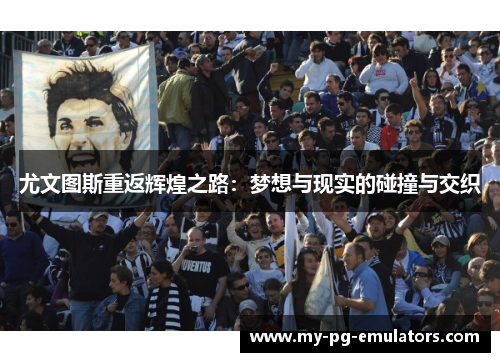 尤文图斯重返辉煌之路：梦想与现实的碰撞与交织