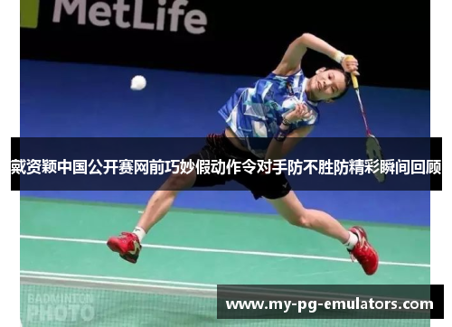 戴资颖中国公开赛网前巧妙假动作令对手防不胜防精彩瞬间回顾 戴资颖中国公开赛网前巧妙假动作令对手防不胜防精彩瞬间回顾