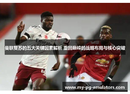 曼联复苏的五大关键因素解析 重回巅峰的战略布局与核心突破 曼联复苏的五大关键因素解析 重回巅峰的战略布局与核心突破