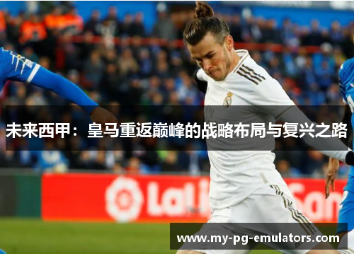未来西甲：皇马重返巅峰的战略布局与复兴之路