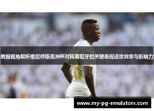 数据视角解析维尼修斯美洲杯对阵葡萄牙的关键表现进攻效率与影响力
