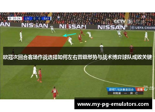 欧冠次回合客场作战选择如何左右晋级形势与战术博弈球队成败关键 欧冠次回合客场作战选择如何左右晋级形势与战术博弈球队成败关键