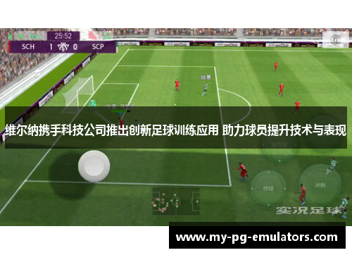 维尔纳携手科技公司推出创新足球训练应用 助力球员提升技术与表现 维尔纳携手科技公司推出创新足球训练应用 助力球员提升技术与表现