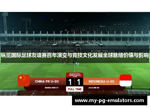 纵览国际足球友谊赛百年演变与竞技文化发展全球脉络价值与影响 纵览国际足球友谊赛百年演变与竞技文化发展全球脉络价值与影响