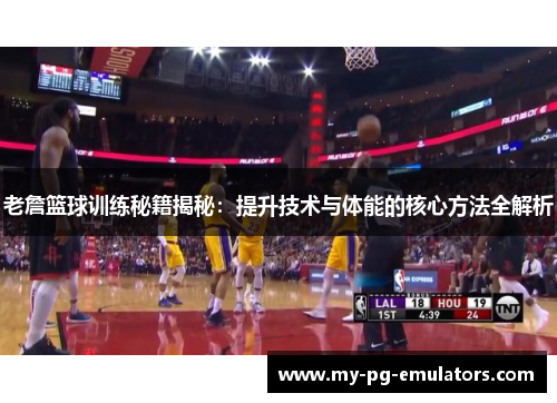 老詹篮球训练秘籍揭秘：提升技术与体能的核心方法全解析