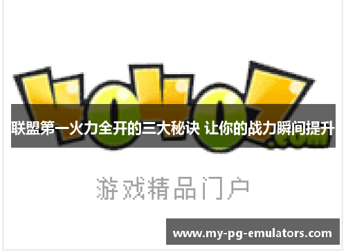 联盟第一火力全开的三大秘诀 让你的战力瞬间提升 联盟第一火力全开的三大秘诀 让你的战力瞬间提升