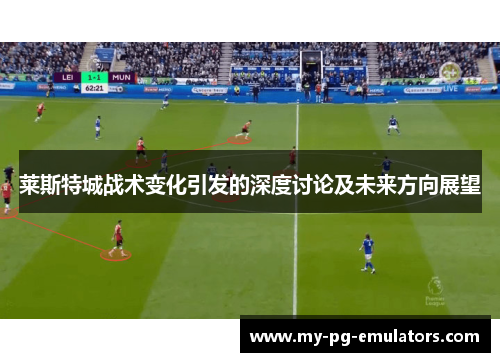 莱斯特城战术变化引发的深度讨论及未来方向展望 莱斯特城战术变化引发的深度讨论及未来方向展望
