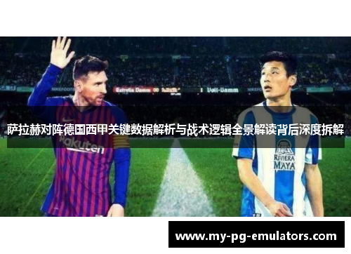 萨拉赫对阵德国西甲关键数据解析与战术逻辑全景解读背后深度拆解