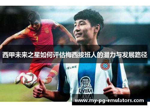 西甲未来之星如何评估梅西接班人的潜力与发展路径