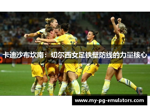 卡迪沙布坎南：切尔西女足铁壁防线的力量核心