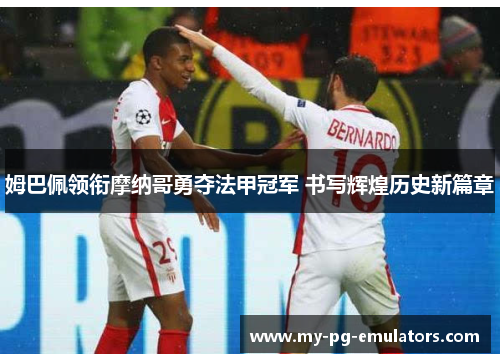 姆巴佩领衔摩纳哥勇夺法甲冠军 书写辉煌历史新篇章 姆巴佩领衔摩纳哥勇夺法甲冠军 书写辉煌历史新篇章
