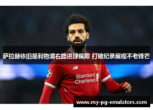 萨拉赫依旧是利物浦右路进球保障 打破纪录展现不老锋芒