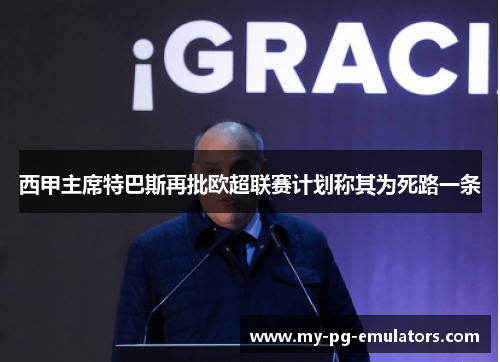 西甲主席特巴斯再批欧超联赛计划称其为死路一条