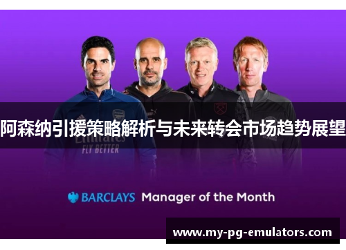 阿森纳引援策略解析与未来转会市场趋势展望