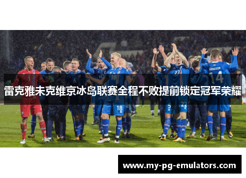 雷克雅未克维京冰岛联赛全程不败提前锁定冠军荣耀
