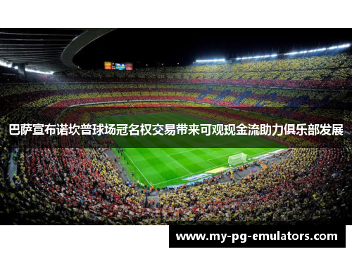巴萨宣布诺坎普球场冠名权交易带来可观现金流助力俱乐部发展 巴萨宣布诺坎普球场冠名权交易带来可观现金流助力俱乐部发展