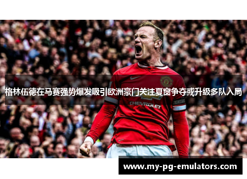 格林伍德在马赛强势爆发吸引欧洲豪门关注夏窗争夺或升级多队入局 格林伍德在马赛强势爆发吸引欧洲豪门关注夏窗争夺或升级多队入局