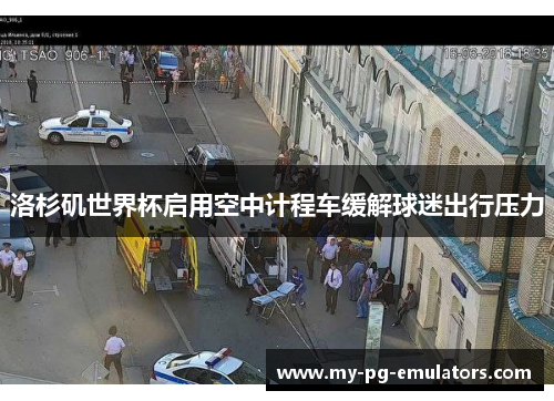 洛杉矶世界杯启用空中计程车缓解球迷出行压力 洛杉矶世界杯启用空中计程车缓解球迷出行压力