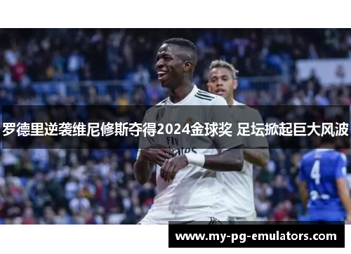 罗德里逆袭维尼修斯夺得2024金球奖 足坛掀起巨大风波 罗德里逆袭维尼修斯夺得2024金球奖 足坛掀起巨大风波