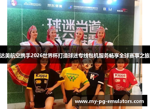 达美航空携手2026世界杯打造球迷专线包机服务畅享全球赛事之旅 达美航空携手2026世界杯打造球迷专线包机服务畅享全球赛事之旅
